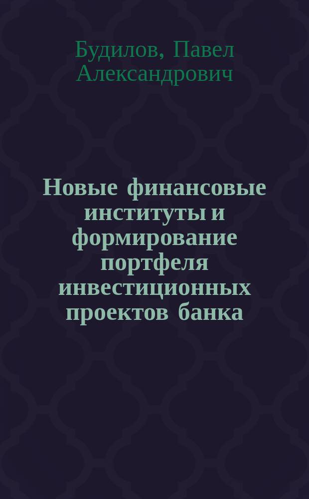 Новые финансовые институты и формирование портфеля инвестиционных проектов банка : Автореф. дис. на соиск. учен. степ. к.э.н. : Спец. 08.00.10