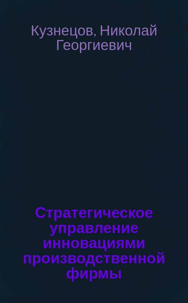 Стратегическое управление инновациями производственной фирмы : Автореф. дис. на соиск. учен. степ. к.э.н. : Спец. 08.00.05
