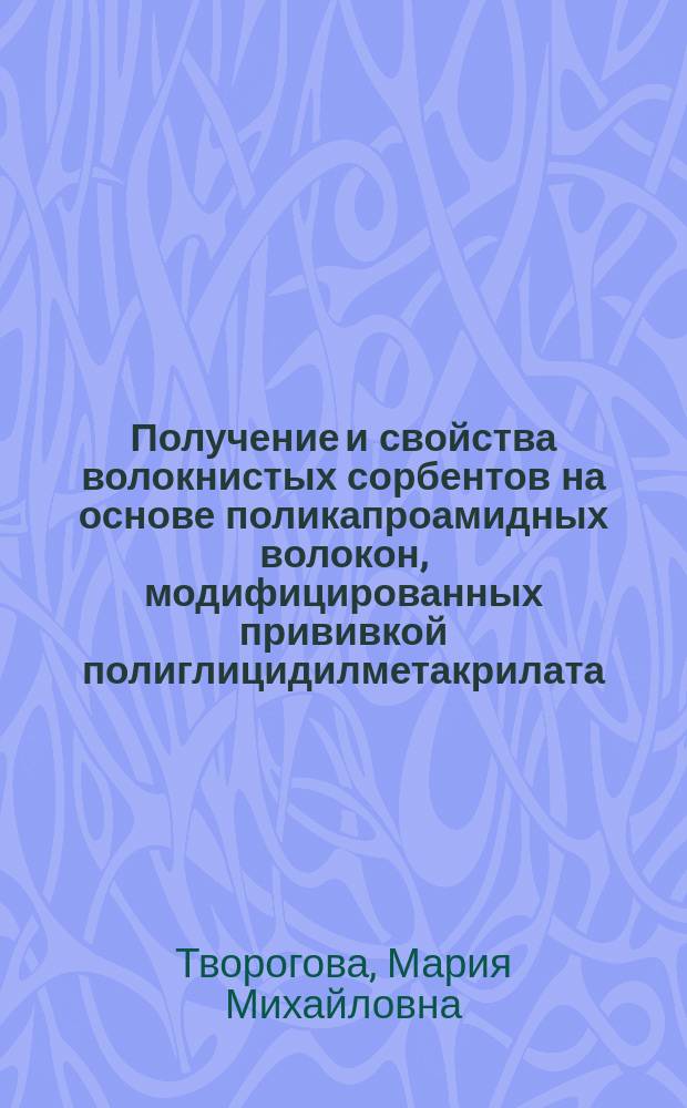 Получение и свойства волокнистых сорбентов на основе поликапроамидных волокон, модифицированных прививкой полиглицидилметакрилата : Автореф. дис. на соиск. учен. степ. к.х.н. : Спец. 05.17.15