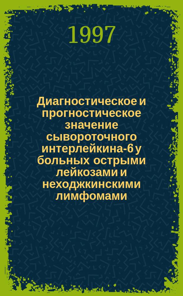 Диагностическое и прогностическое значение сывороточного интерлейкина-6 у больных острыми лейкозами и неходжкинскими лимфомами : Автореф. дис. на соиск. учен. степ. к.м.н. : Спец. 14.00.29