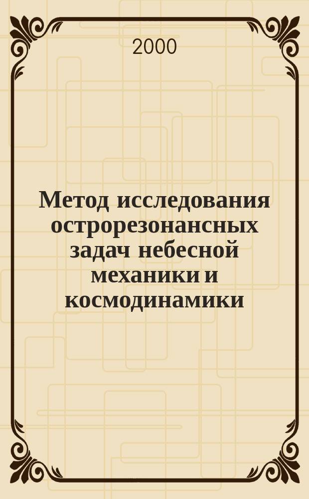 Метод исследования острорезонансных задач небесной механики и космодинамики