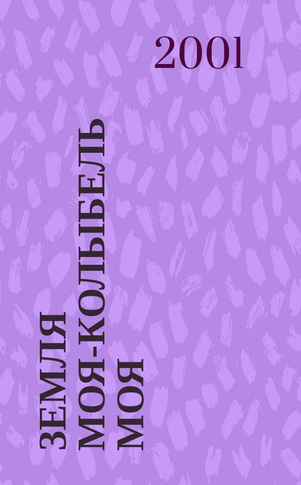 Земля моя-колыбель моя : (Докум.-художеств. проза) : История. Легенды. Рассказы. Очерки
