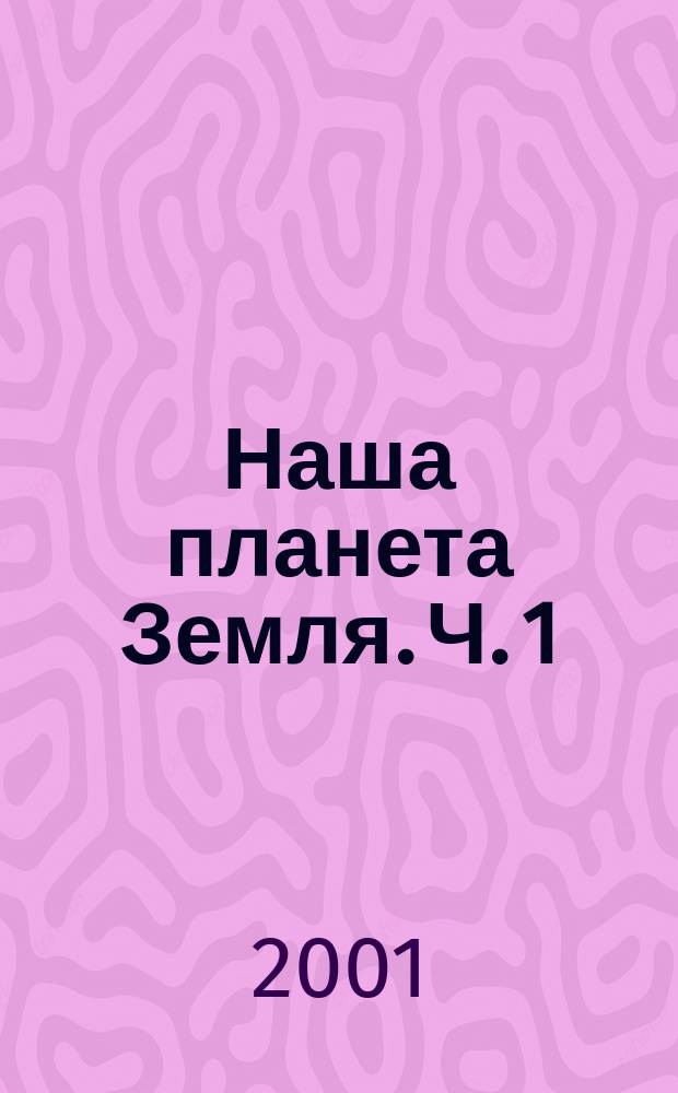 Наша планета Земля. Ч. 1