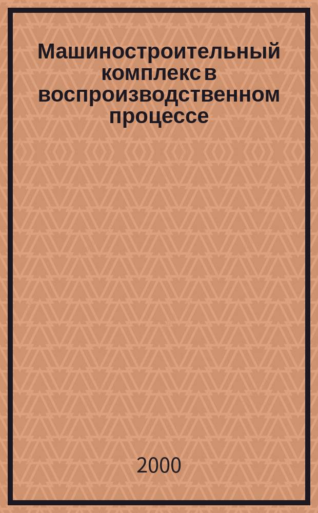 Машиностроительный комплекс в воспроизводственном процессе: методология и инструментарий анализа и прогнозирование : Автореф. дис. на соиск. учен. степ. д.э.н. : Спец. 08.00.05