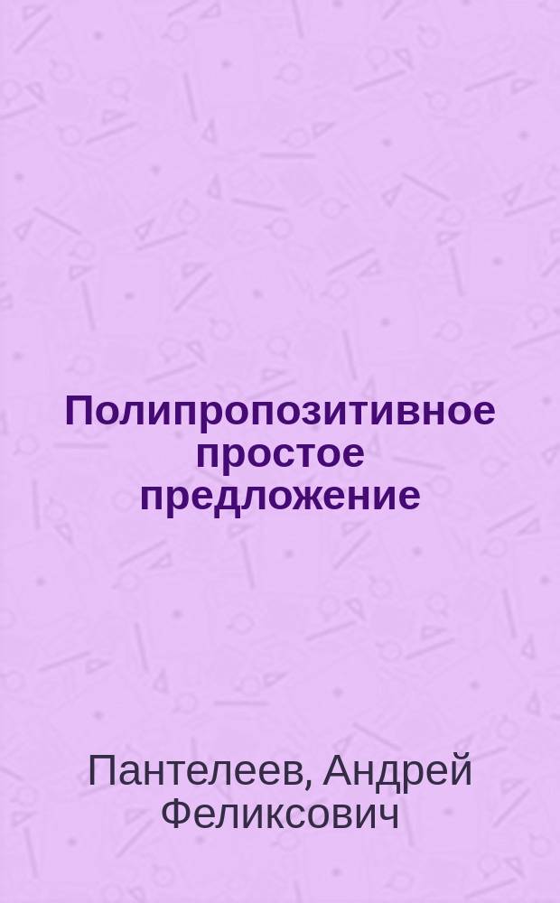 Полипропозитивное простое предложение: персональность, темпоральность, таксис : Автореф. дис. на соиск. учен. степ. к.филол.н. : Спец. 10.02.01