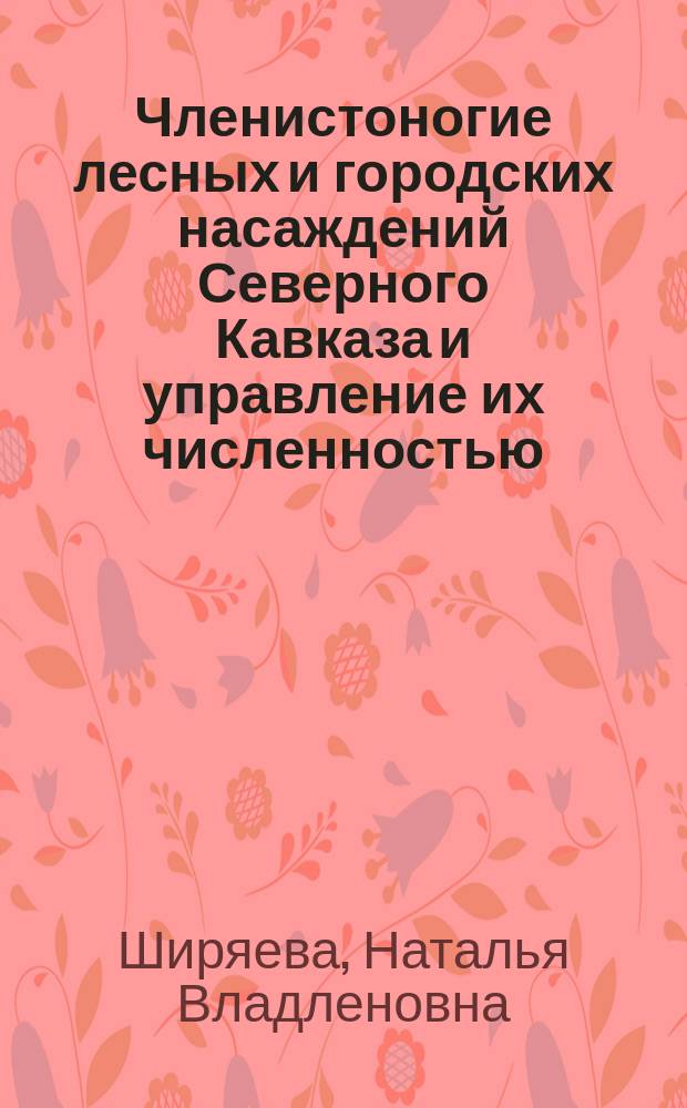 Членистоногие лесных и городских насаждений Северного Кавказа и управление их численностью : Автореф. дис. на соиск. учен. степ. д.б.н. : Спец. 03.00.16