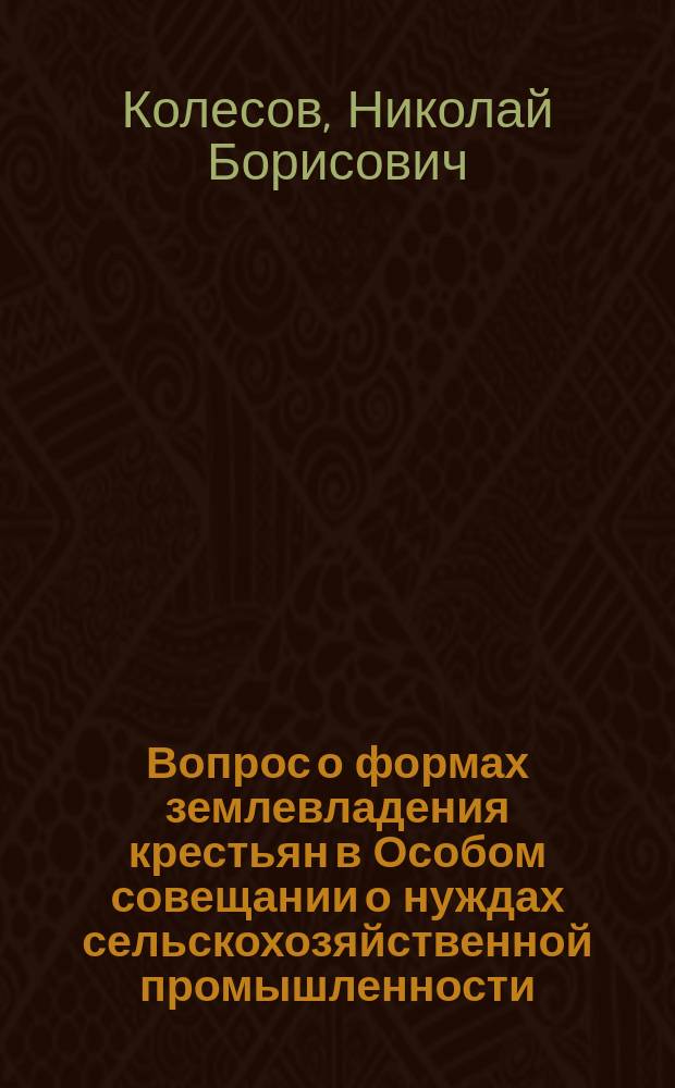 Вопрос о формах землевладения крестьян в Особом совещании о нуждах сельскохозяйственной промышленности (1902-1905 гг.) : Автореф. дис. на соиск. учен. степ. канд. ист. наук : Спец. 07.00.02