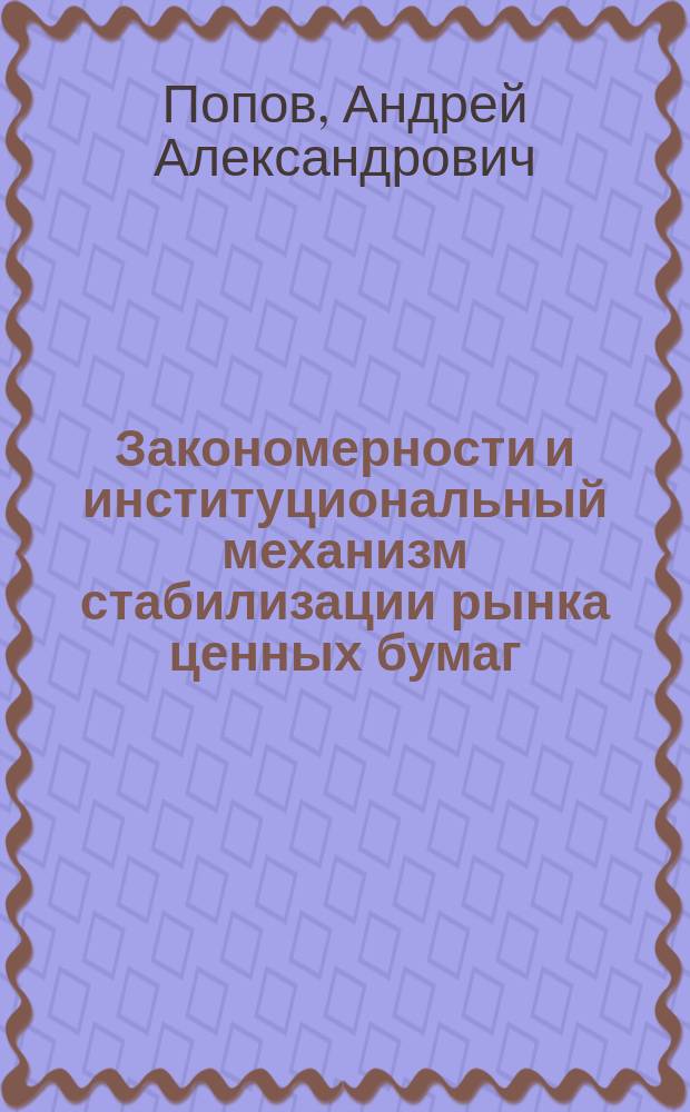 Закономерности и институциональный механизм стабилизации рынка ценных бумаг : Автореф. дис. на соиск. учен. степ. канд. экон. наук : Спец. 08.00.01