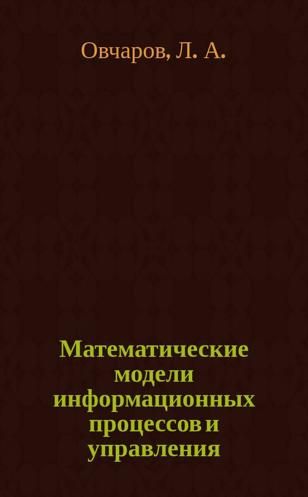 Математические модели информационных процессов и управления : Учеб. для вузов по специальности 2202 "Автоматизиров. системы обработки информ. и упр."