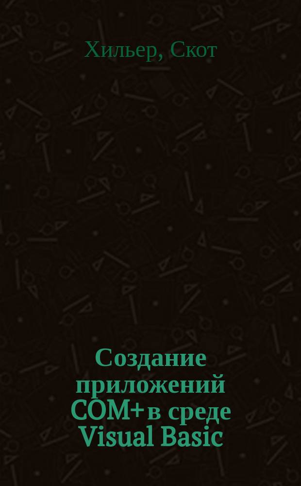Создание приложений COM+ в среде Visual Basic : Руководство разработчика : Пер. с англ.