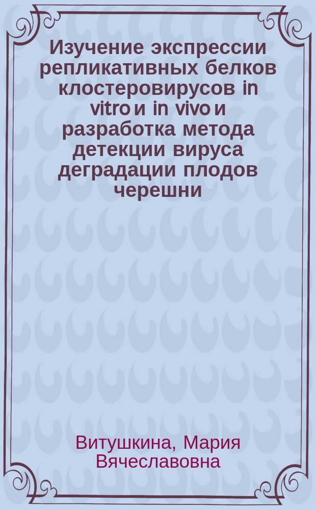 Изучение экспрессии репликативных белков клостеровирусов in vitro и in vivo и разработка метода детекции вируса деградации плодов черешни : Автореф. дис. на соиск. учен. степ. к.б.н. : Спец. 03.00.06