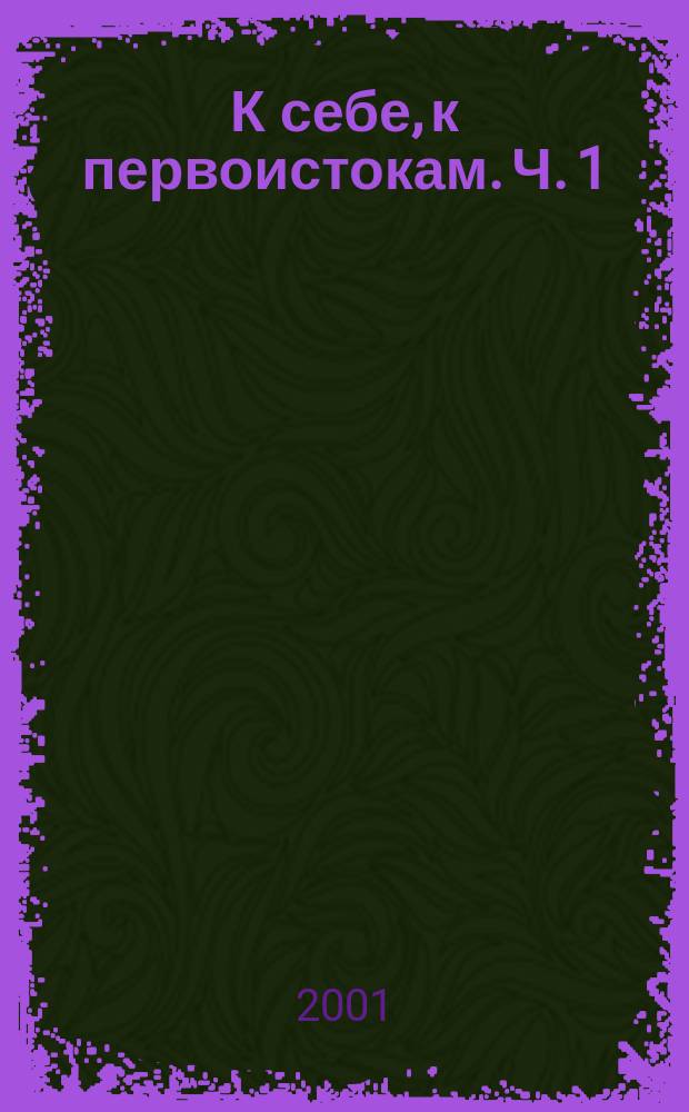 К себе, к первоистокам. Ч. 1