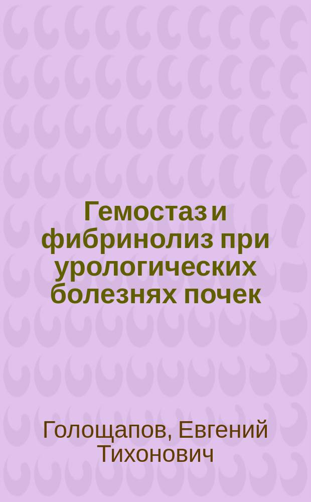 Гемостаз и фибринолиз при урологических болезнях почек : Автореф. дис. на соиск. учен. степ. д.м.н. : Спец. 14.00.40