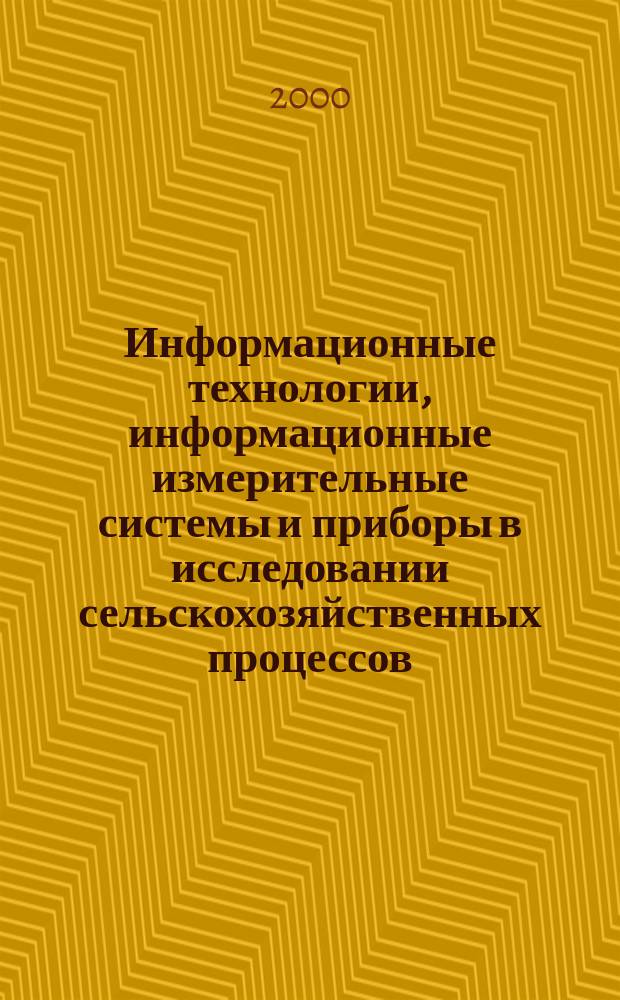 Информационные технологии, информационные измерительные системы и приборы в исследовании сельскохозяйственных процессов. АГРОИНФО'2000. Ч. 1