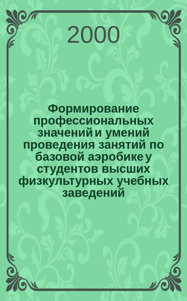 Формирование профессиональных значений и умений проведения занятий по базовой аэробике у студентов высших физкультурных учебных заведений : Автореф. дис. на соиск. учен. степ. канд. пед. наук : Спец. 13.00.04
