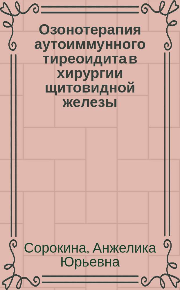 Озонотерапия аутоиммунного тиреоидита в хирургии щитовидной железы : Автореф. дис. на соиск. учен. степ. к.м.н. : Спец. 14.00.27