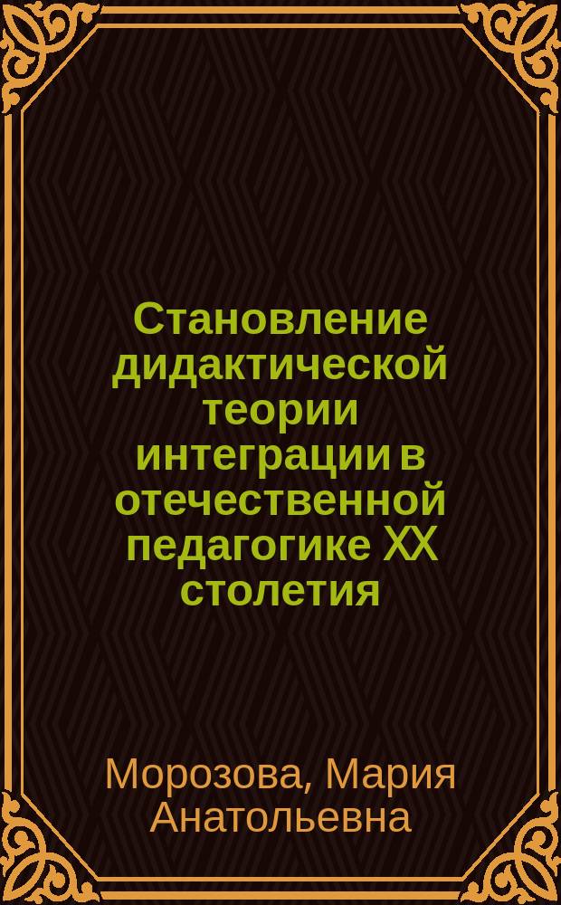 Становление дидактической теории интеграции в отечественной педагогике XX столетия : Автореф. дис. на соиск. учен. степ. к.п.н. : Спец. 13.00.01