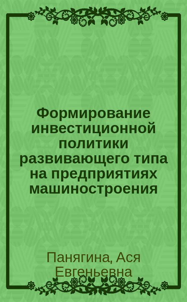 Формирование инвестиционной политики развивающего типа на предприятиях машиностроения : Автореф. дис. на соиск. учен. степ. к.э.н. : Спец. 08.00.05