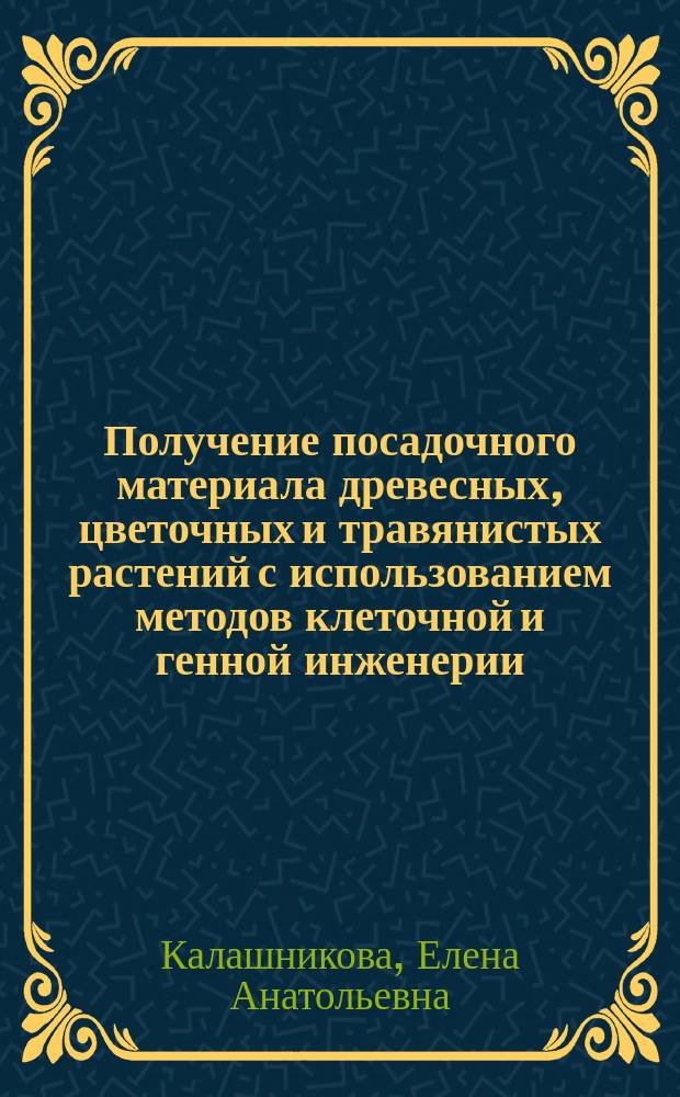 Получение посадочного материала древесных, цветочных и травянистых растений с использованием методов клеточной и генной инженерии : Учеб. пособие по направлению "Лесное хоз-во и ландшафт. стр-во"