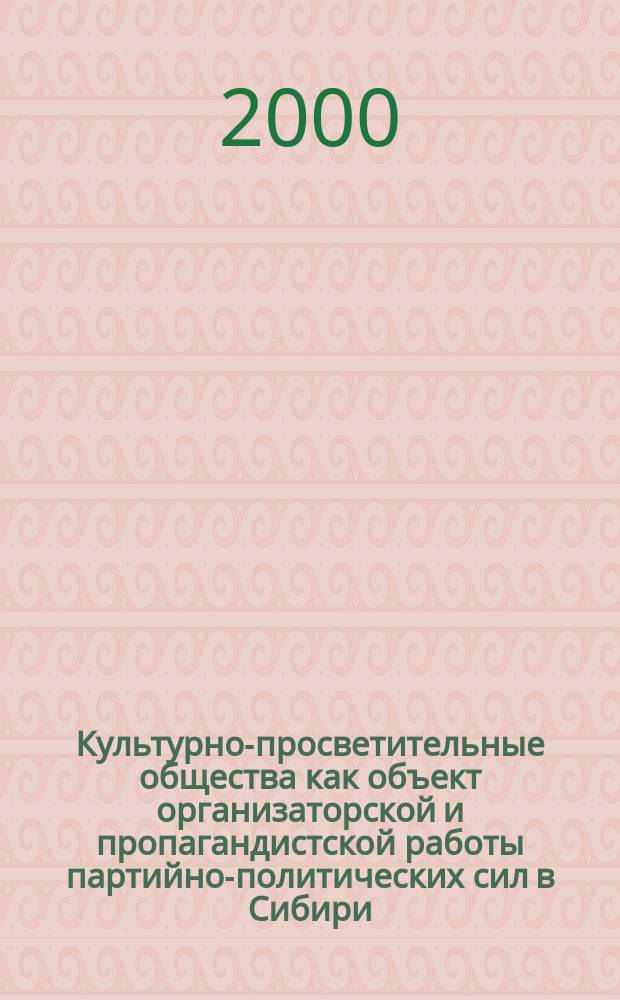 Культурно-просветительные общества как объект организаторской и пропагандистской работы партийно-политических сил в Сибири : (1907 - 1914 гг.) : Автореф. дис. на соиск. учен. степ. к.ист.н. : Спец. 07.00.02