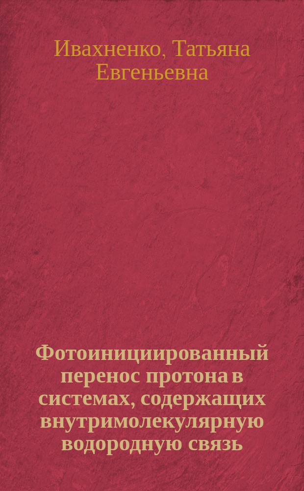 Фотоинициированный перенос протона в системах, содержащих внутримолекулярную водородную связь : Автореф. дис. на соиск. учен. степ. к.х.н. : Спец. 02.00.04