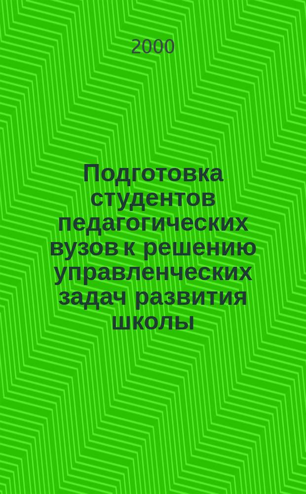 Подготовка студентов педагогических вузов к решению управленческих задач развития школы : Автореф. дис. на соиск. учен. степ. к.п.н. : Спец. 13.00.08