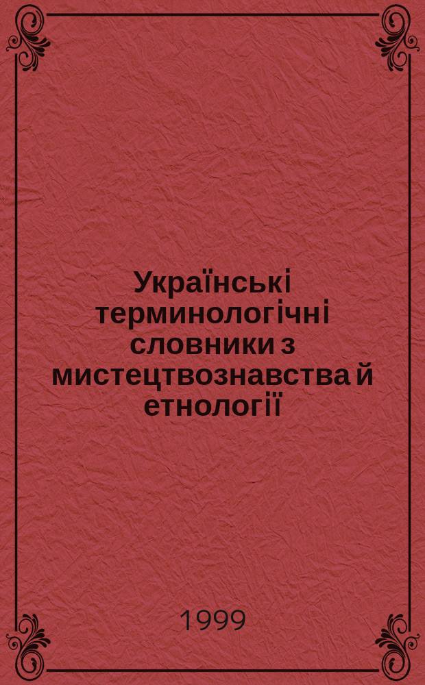 Укра&iuml;нськi терминологiчнi словники з мистецтвознавства й етнологi&iuml; : Досвiд складання, пробл. та перспективи пiдгот. : Наук.-практ. конф., присвячена 100-рiччю вiд дня народження М.Ф. Трохименка (19.12.1899-3.11.1937)