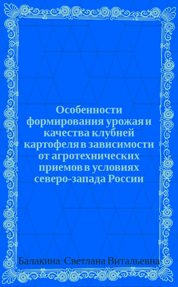 Особенности формирования урожая и качества клубней картофеля в зависимости от агротехнических приемов в условиях северо-запада России : Автореф. дис. на соиск. учен. степ. к.с.-х.н. : Спец. 06.01.09