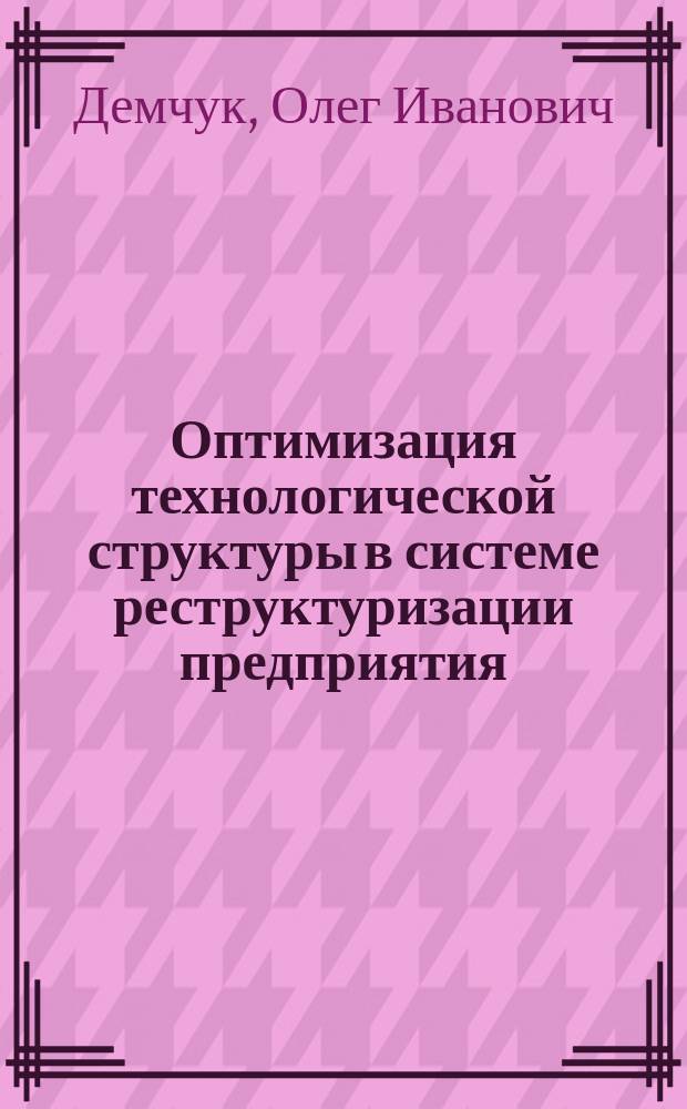 Оптимизация технологической структуры в системе реструктуризации предприятия : Автореф. дис. на соиск. учен. степ. к.э.н. : Спец. 08.00.05