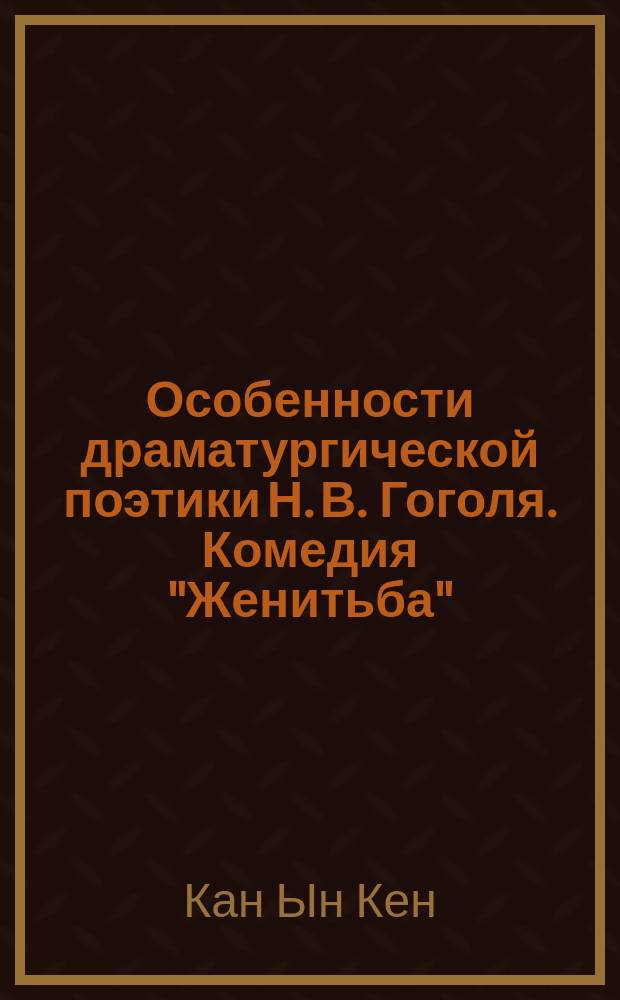Особенности драматургической поэтики Н. В. Гоголя. Комедия "Женитьба" : Автореф. дис. на соиск. учен. степ. к.филол.н. : Спец. 10.01.01