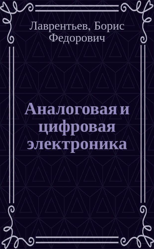 Аналоговая и цифровая электроника : Учеб. пособие для студентов вузов, обучающихся по направлению подгот. бакалавров и магистров "Проектирование и технология электрон. средств" и спец. "Проектирование и технология радиоэлектрон. средств", "Проектирование и технология электрон.-вычисл. средств" направления подгот. дипломир. специалистов "Проектирование и технология электрон. средств"