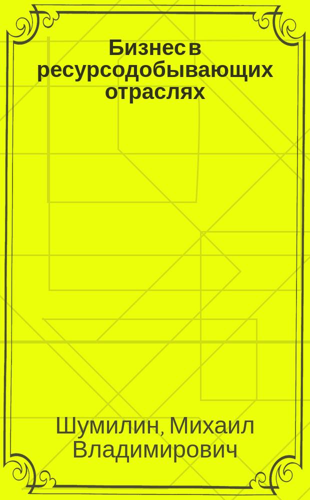 Бизнес в ресурсодобывающих отраслях : Справ