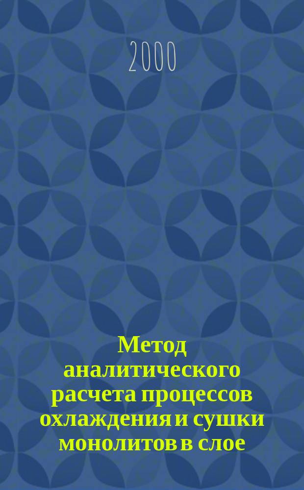 Метод аналитического расчета процессов охлаждения и сушки монолитов в слое : Науч. разраб. в обл. тепло- и массообмена