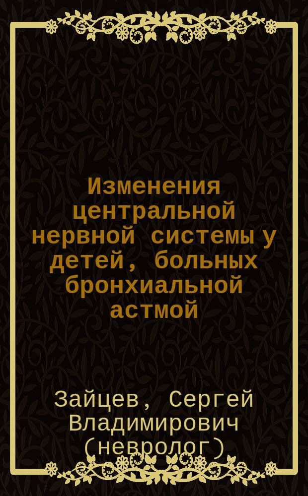 Изменения центральной нервной системы у детей, больных бронхиальной астмой : (клинич., нейрофизиологич. и психологич. исслед.) : Автореф. дис. на соиск. учен. степ. к.м.н. : Спец. 14.00.09 : Спец. 14.00.13