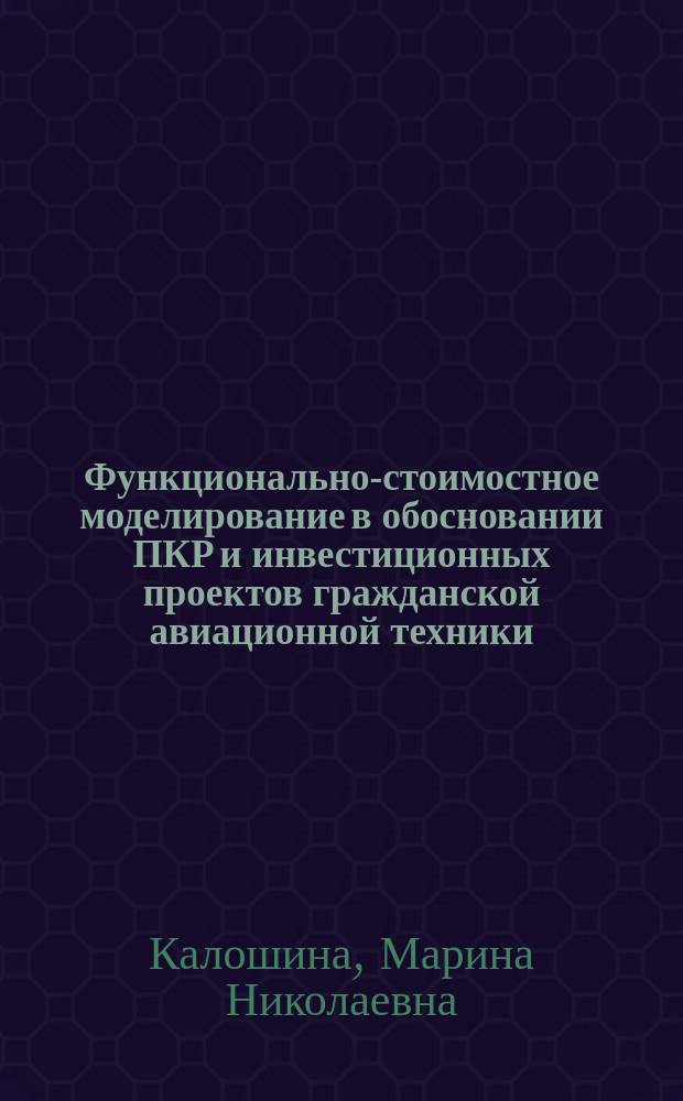 Функционально-стоимостное моделирование в обосновании ПКР и инвестиционных проектов гражданской авиационной техники : Автореф. дис. на соиск. учен. степ. к.э.н. : Спец. 08.00.05