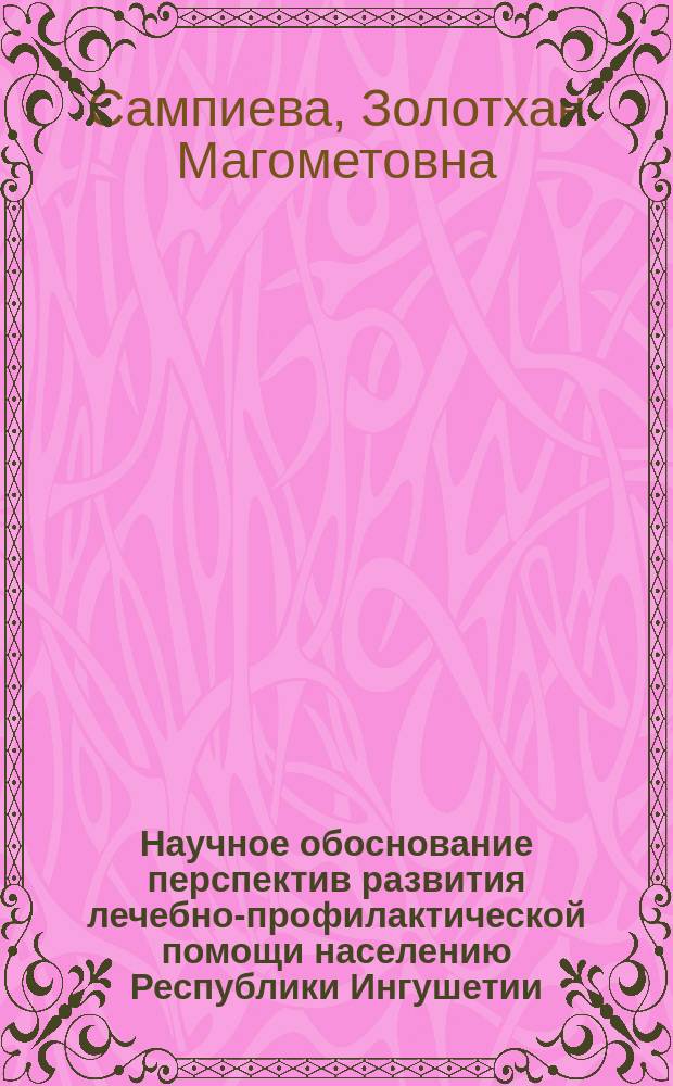 Научное обоснование перспектив развития лечебно-профилактической помощи населению Республики Ингушетии : Автореф. дис. на соиск. учен. степ. к.м.н. : Спец. 14.00.33