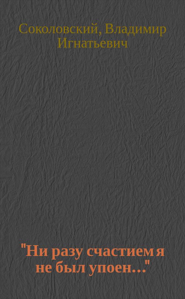 "Ни разу счастием я не был упоен..." : Стихи