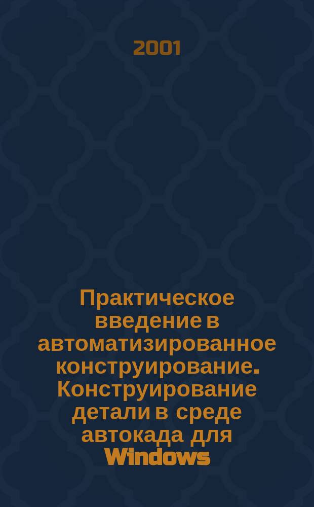 Практическое введение в автоматизированное конструирование. Конструирование детали в среде автокада для Windows : Учеб. пособие