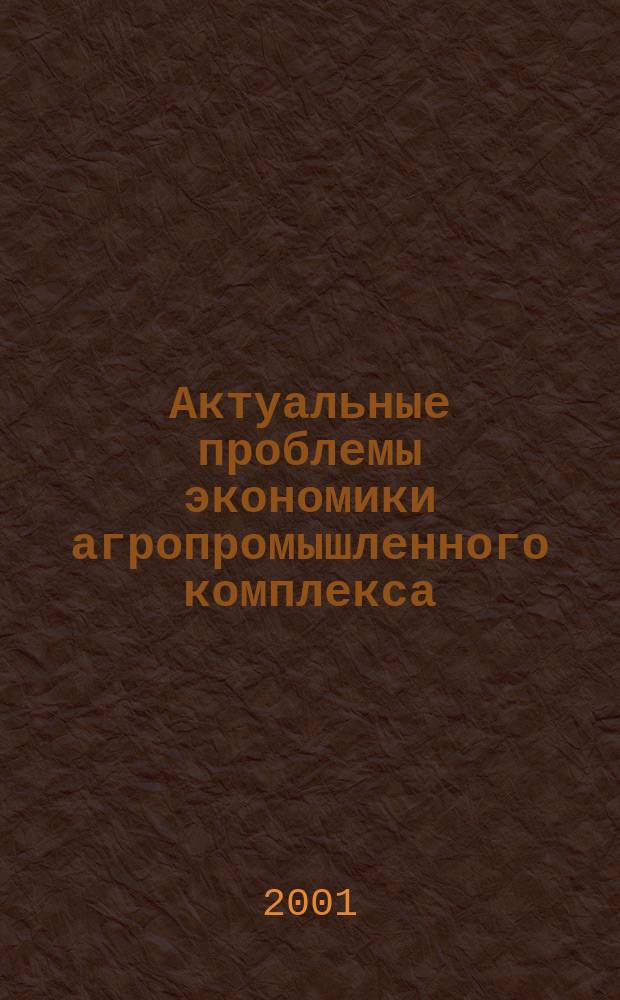 Актуальные проблемы экономики агропромышленного комплекса : Учеб. пособие для студентов экон. фак. с.-х. вузов