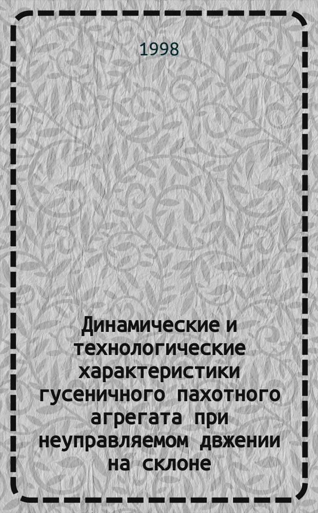 Динамические и технологические характеристики гусеничного пахотного агрегата при неуправляемом двжении на склоне : Автореф. дис. на соиск. учен. степ. к.т.н. : Спец. 05.20.01