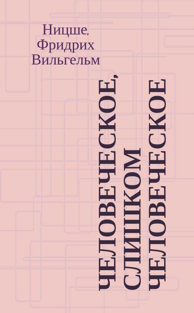Человеческое, слишком человеческое = Menschliches, allzumenschliches : Кн. для свобод. умов