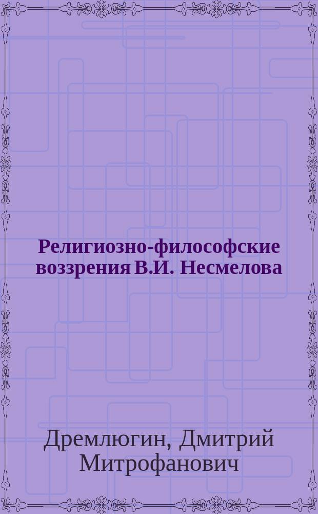 Религиозно-философские воззрения В.И. Несмелова : Автореф. дис. на соиск. учен. степ. к.филос.н. : Спец. 09.00.03