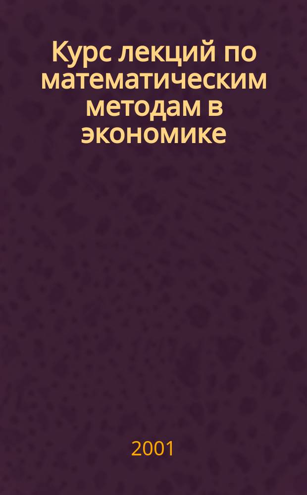 Курс лекций по математическим методам в экономике : (Для студентов и аспирантов)