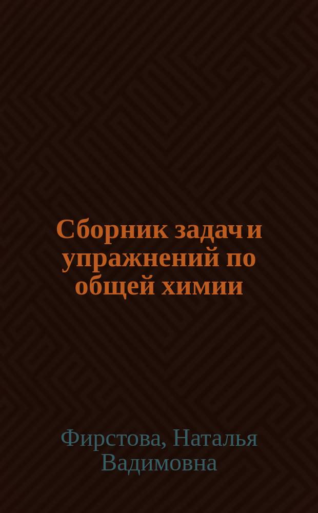 Сборник задач и упражнений по общей химии : Первонач. хим. понятия "Основные закономерности хим. процессов. Строение атома и период. закон. Хим. связь : Пособие для студентов 1-го курса, обучающихся специальности "География-биология"