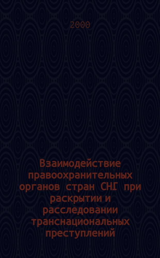 Взаимодействие правоохранительных органов стран СНГ при раскрытии и расследовании транснациональных преступлений : Автореф. дис. на соиск. учен. степ. д.ю.н. : Спец. 12.00.09