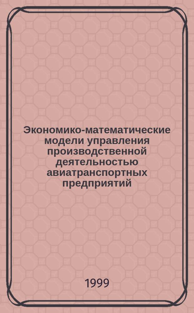 Экономико-математические модели управления производственной деятельностью авиатранспортных предприятий : Автореф. дис. на соиск. учен. степ. д.э.н. : Спец. 08.00.13