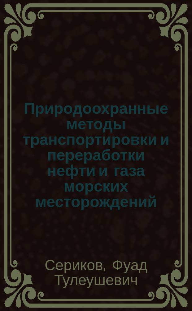 Природоохранные методы транспортировки и переработки нефти и газа морских месторождений : Автореф. дис. на соиск. учен. степ. к.т.н. : Спец. 11.00.11