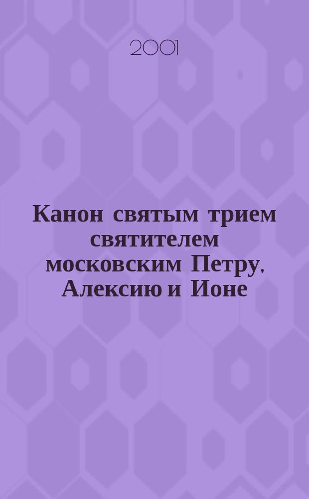 Канон святым трием святителем московским Петру, Алексию и Ионе