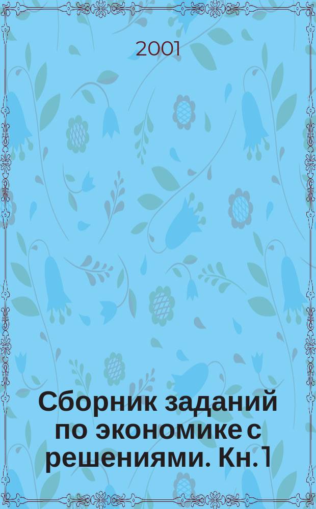 Сборник заданий по экономике с решениями. Кн. 1 : Задачник по микроэкономике с решениями