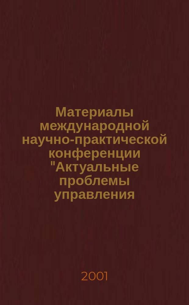 Материалы международной научно-практической конференции "Актуальные проблемы управления - 2001", 24-25 октября 2001 года. Вып. 4 : Маркетинговые технологии управления. Институциональная экономика. Право и управление. Безопасность жизнедеятельности человека. Естественно-научные аспекты проблем управления